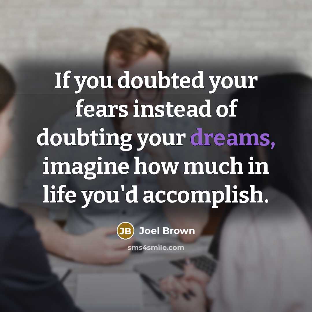 “If you doubted your fears instead of doubting your dreams,…” quote by Joel Brown