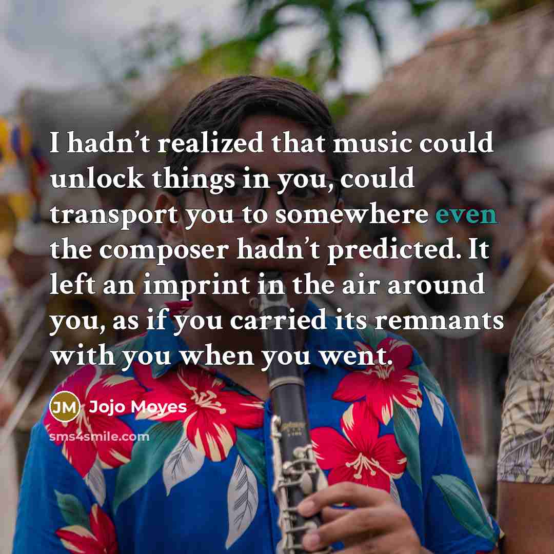 “I hadn’t realized that music could unlock things in you,…” quote by Jojo Moyes
