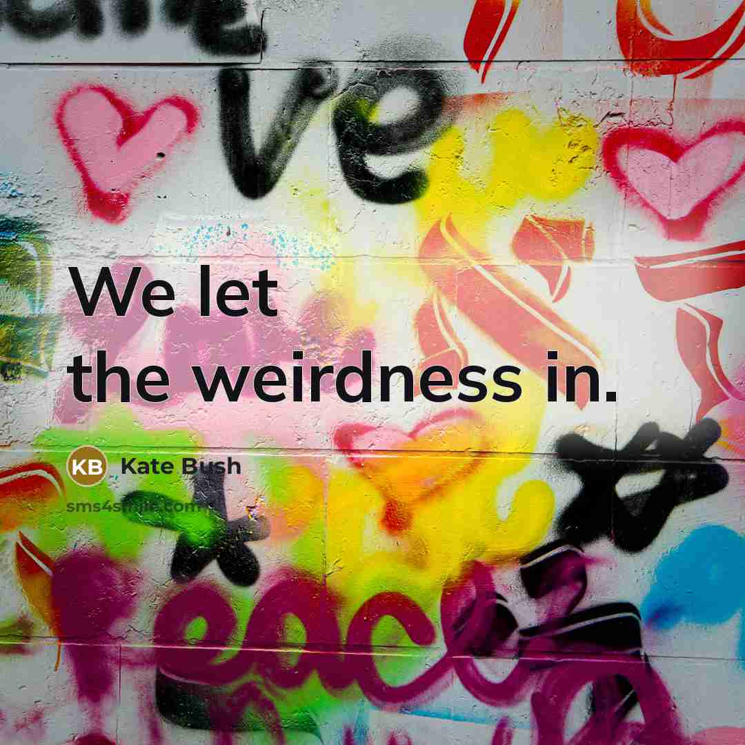 “We let the weirdness in.…” quote by Kate Bush