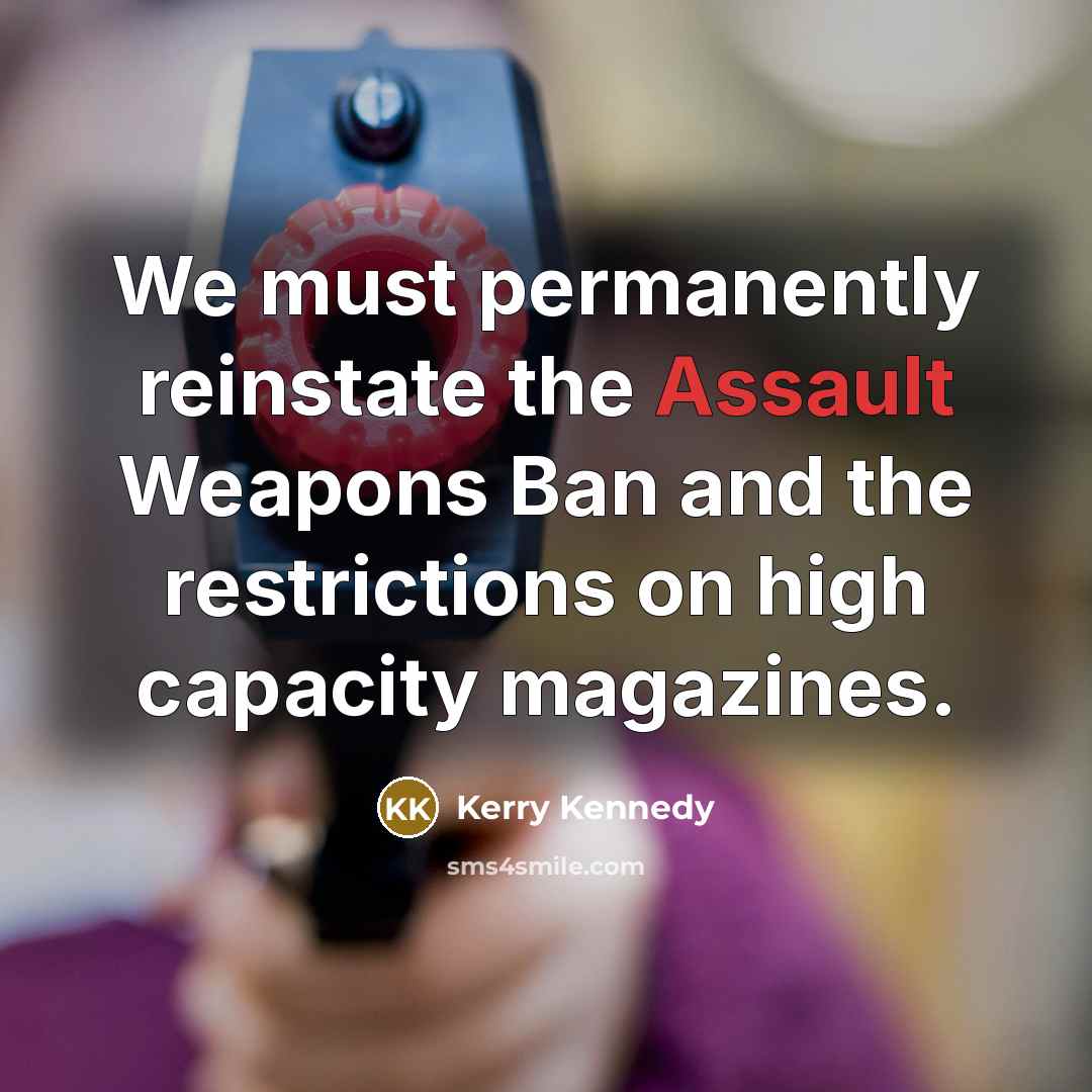 “We must permanently reinstate the Assault Weapons Ban and the…” quote by Kerry Kennedy