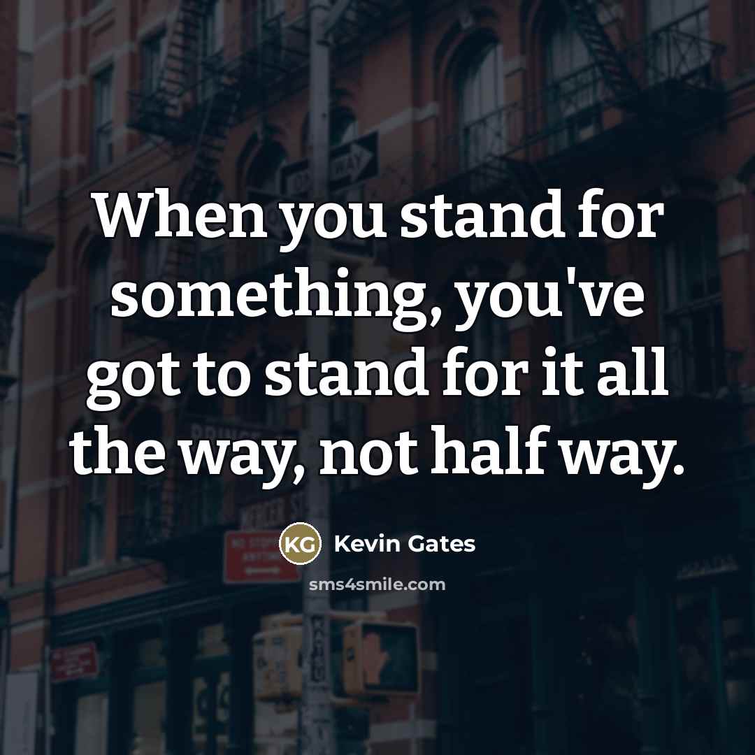 “When you stand for something, you've got to stand for…” quote by Kevin Gates