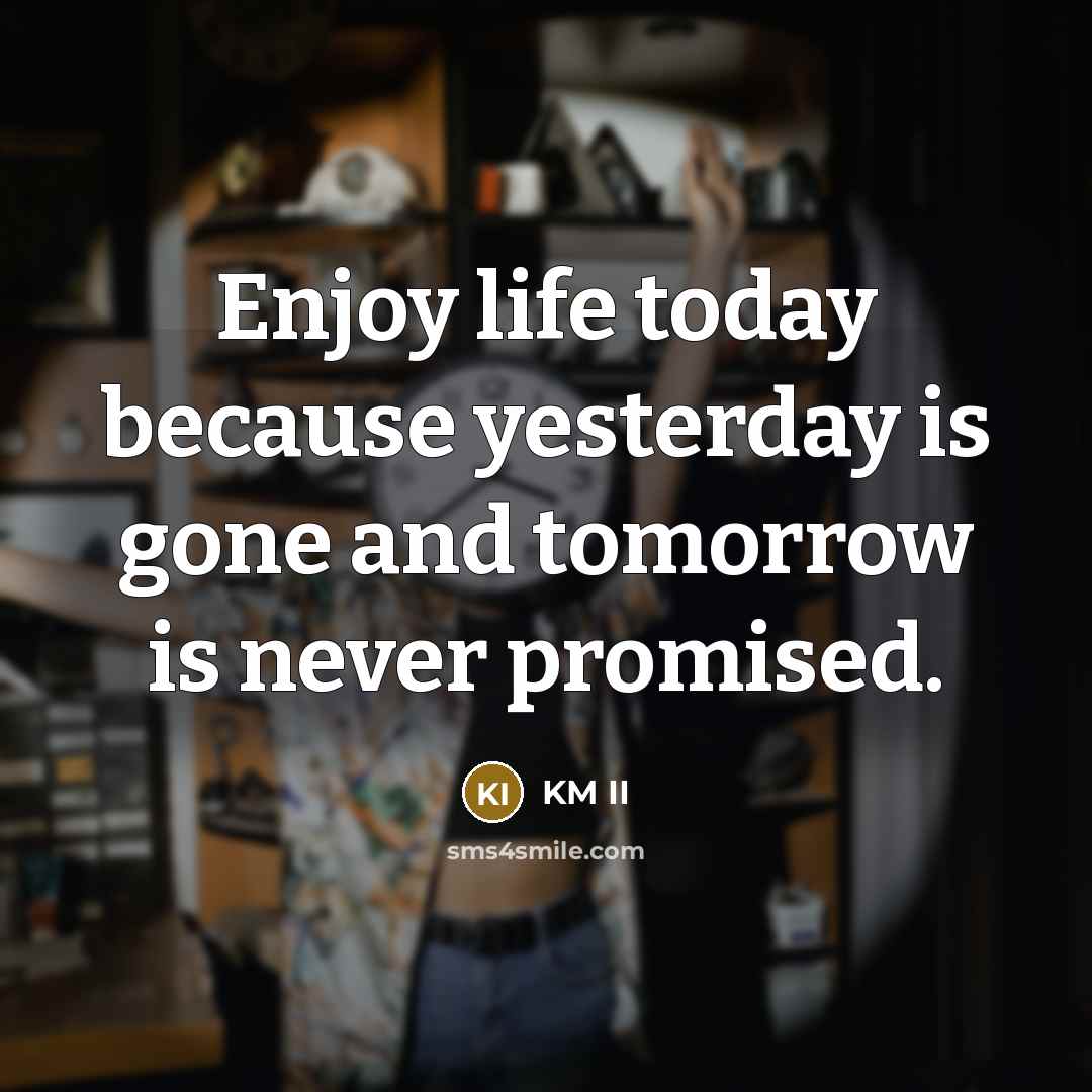 “Enjoy life today because yesterday is gone and tomorrow is…” quote by KM II