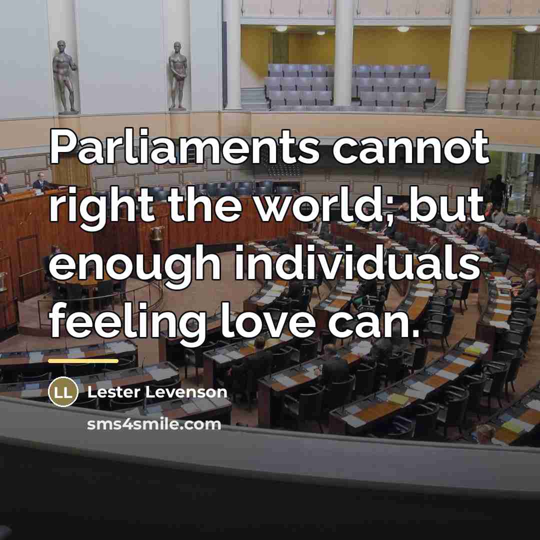 “Parliaments cannot right the world; but enough individuals feeling love…” quote by Lester Levenson