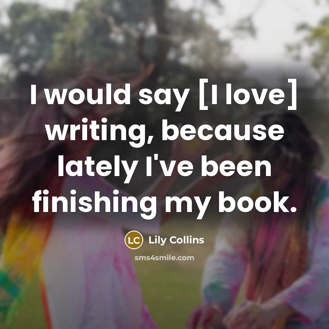 “I would say [I love] writing, because lately I've been…” quote by Lily Collins