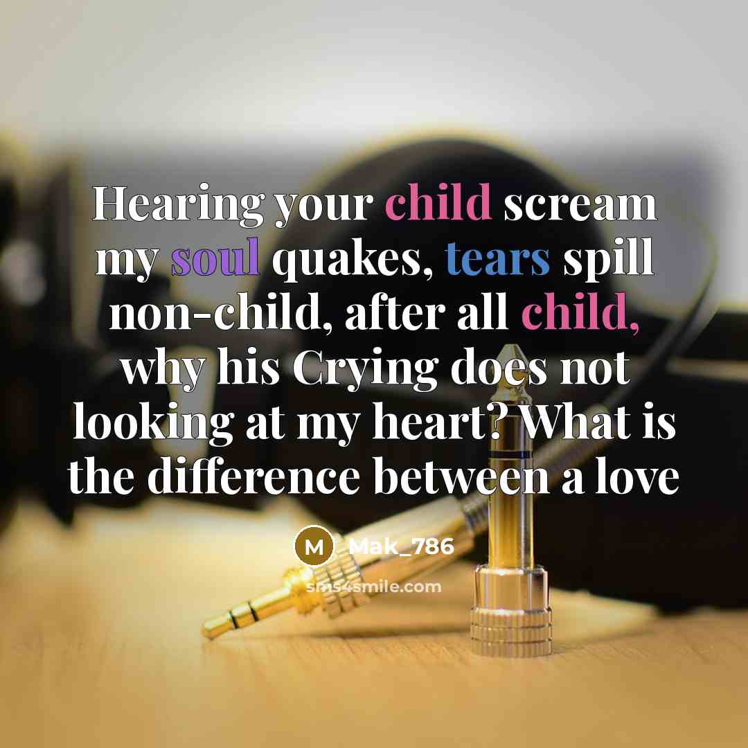 “Hearing your child scream my soul quakes, tears spill non-child,…” quote by Mak_786