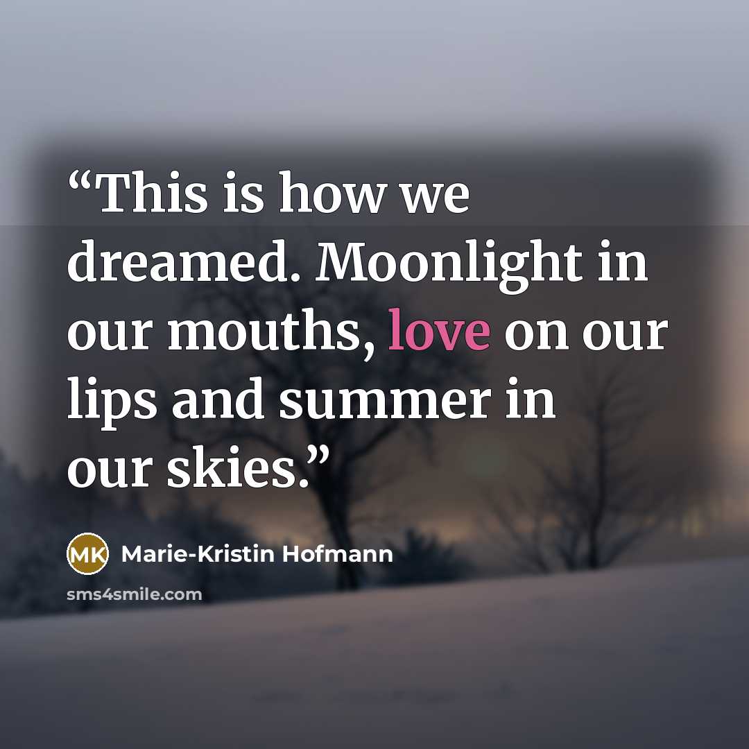 “This is how we dreamed. Moonlight in our mouths, love on our lips and summer in our skies.” quote by Marie-Kristin Hofmann