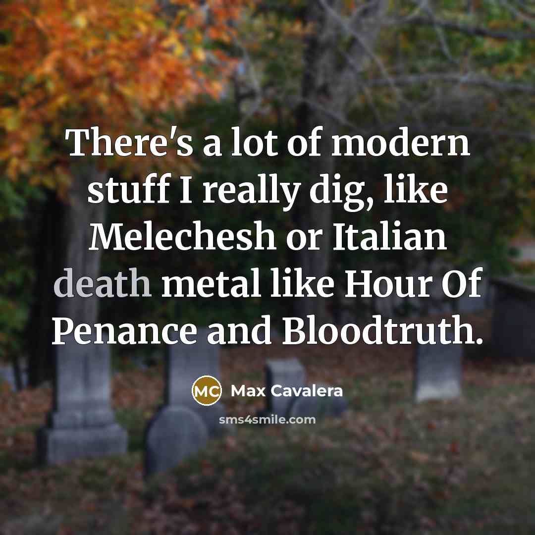 “There's a lot of modern stuff I really dig, like…” quote by Max Cavalera