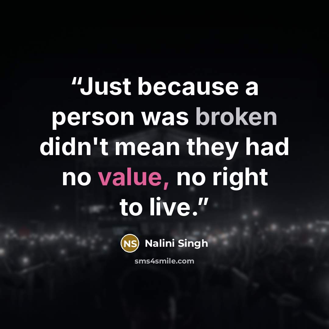 “Just because a person was broken didn't mean they had no value, no right to live.” quote by Nalini Singh
