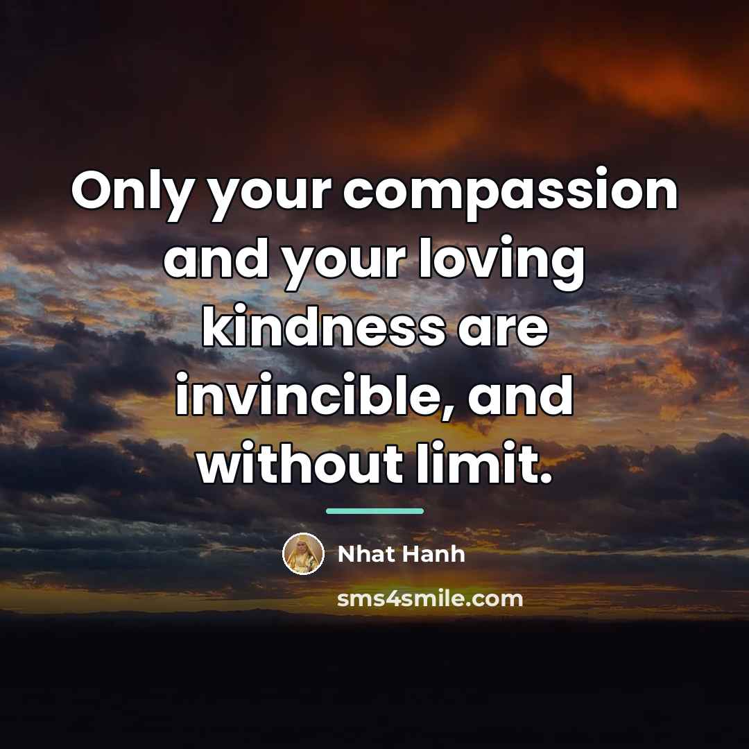 “Only your compassion and your loving kindness are invincible, and…” quote by Nhat Hanh