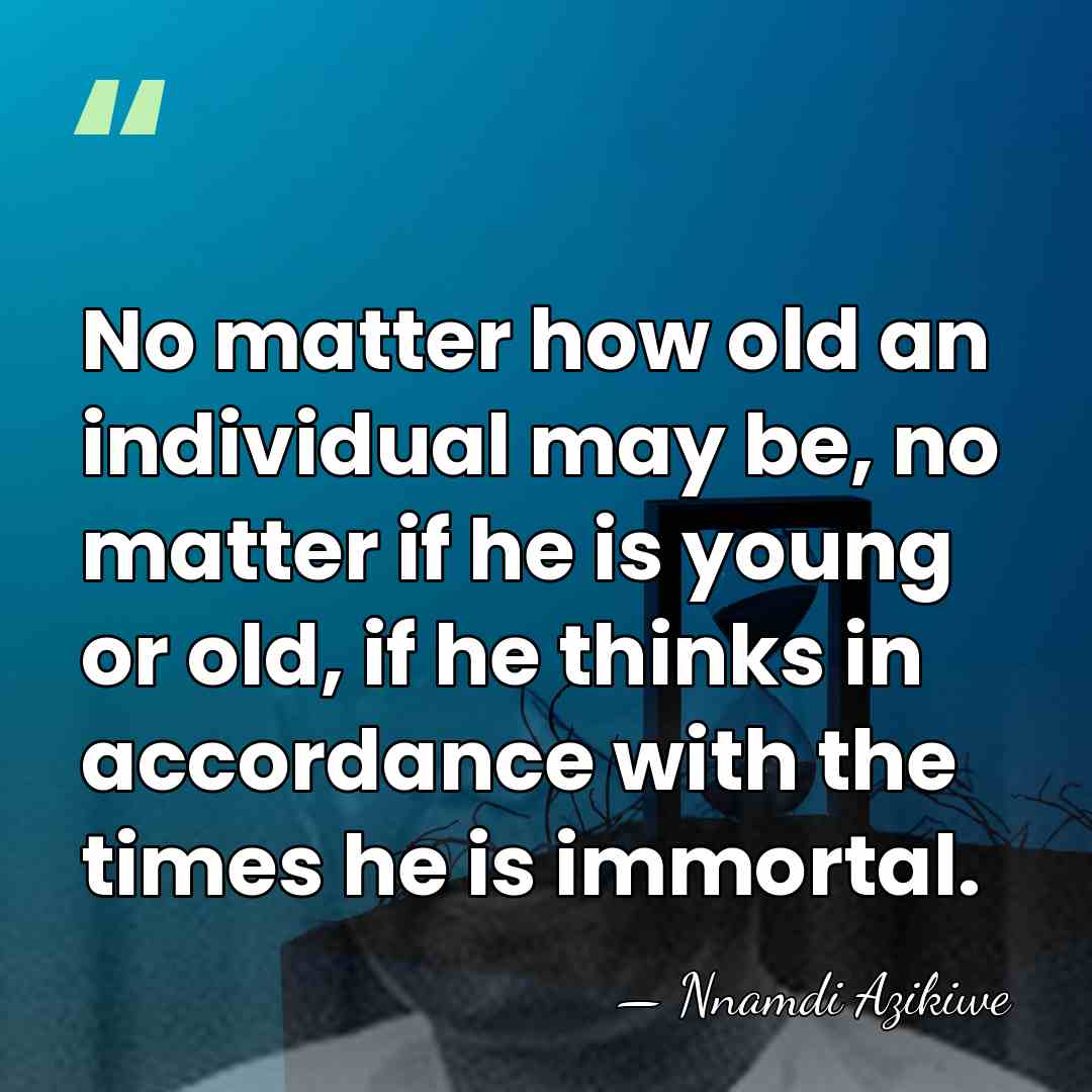 No matter how old an individual may be, no matter if he&hellip; - Nnamdi Azikiwe