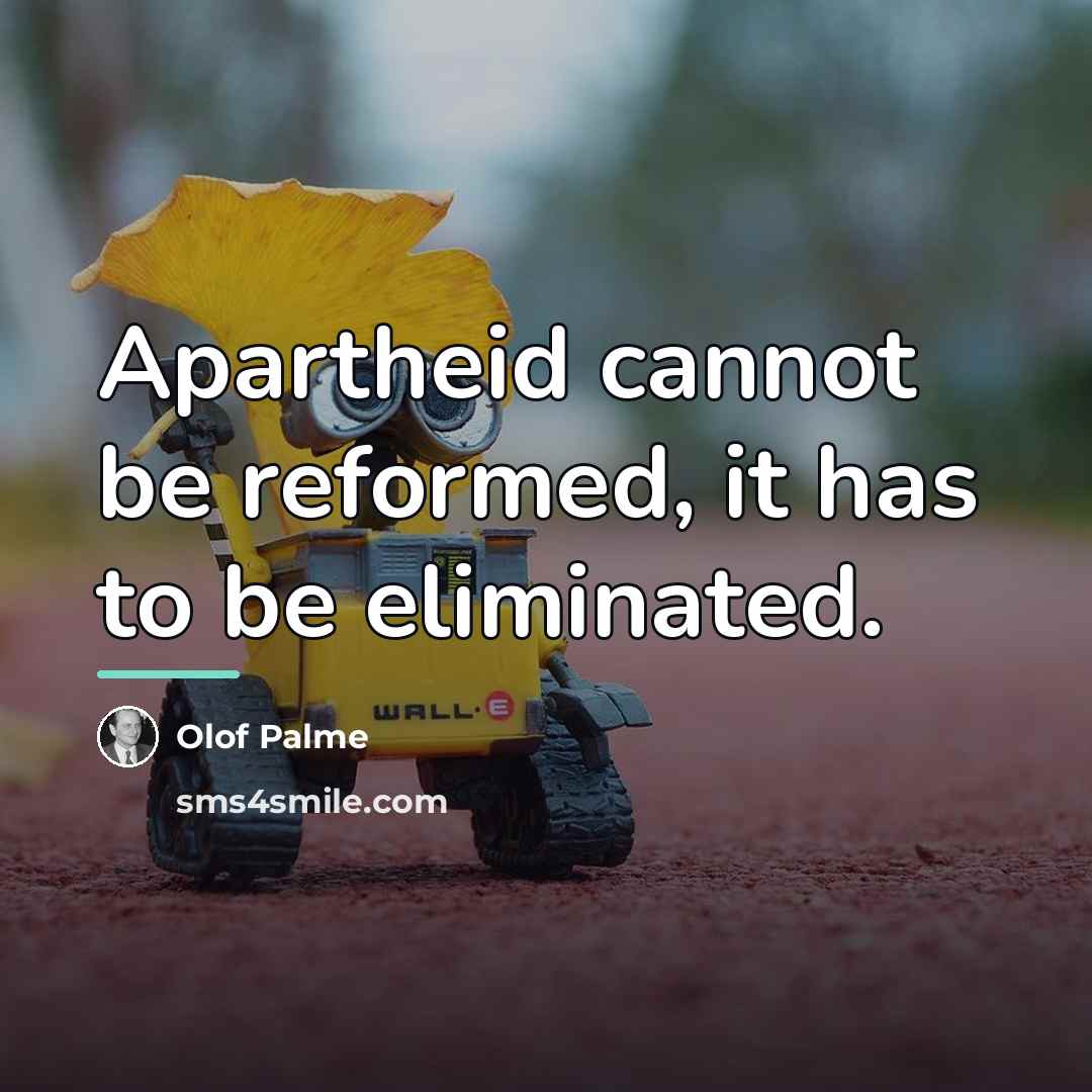 “Apartheid cannot be reformed, it has to be eliminated.…” quote by Olof Palme