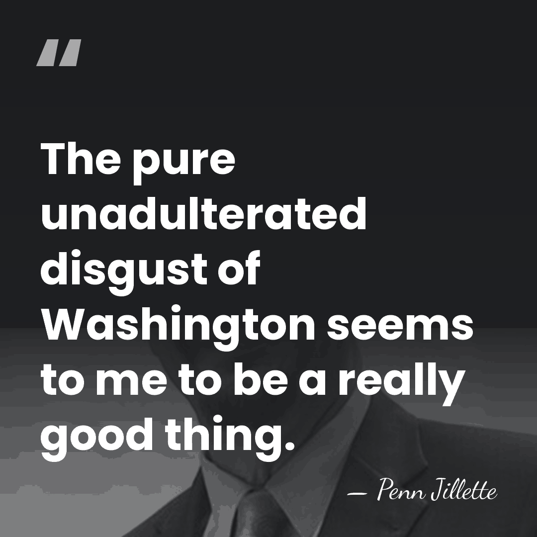 The pure unadulterated disgust of Washington seems to me to be a&hellip; - Penn Jillette
