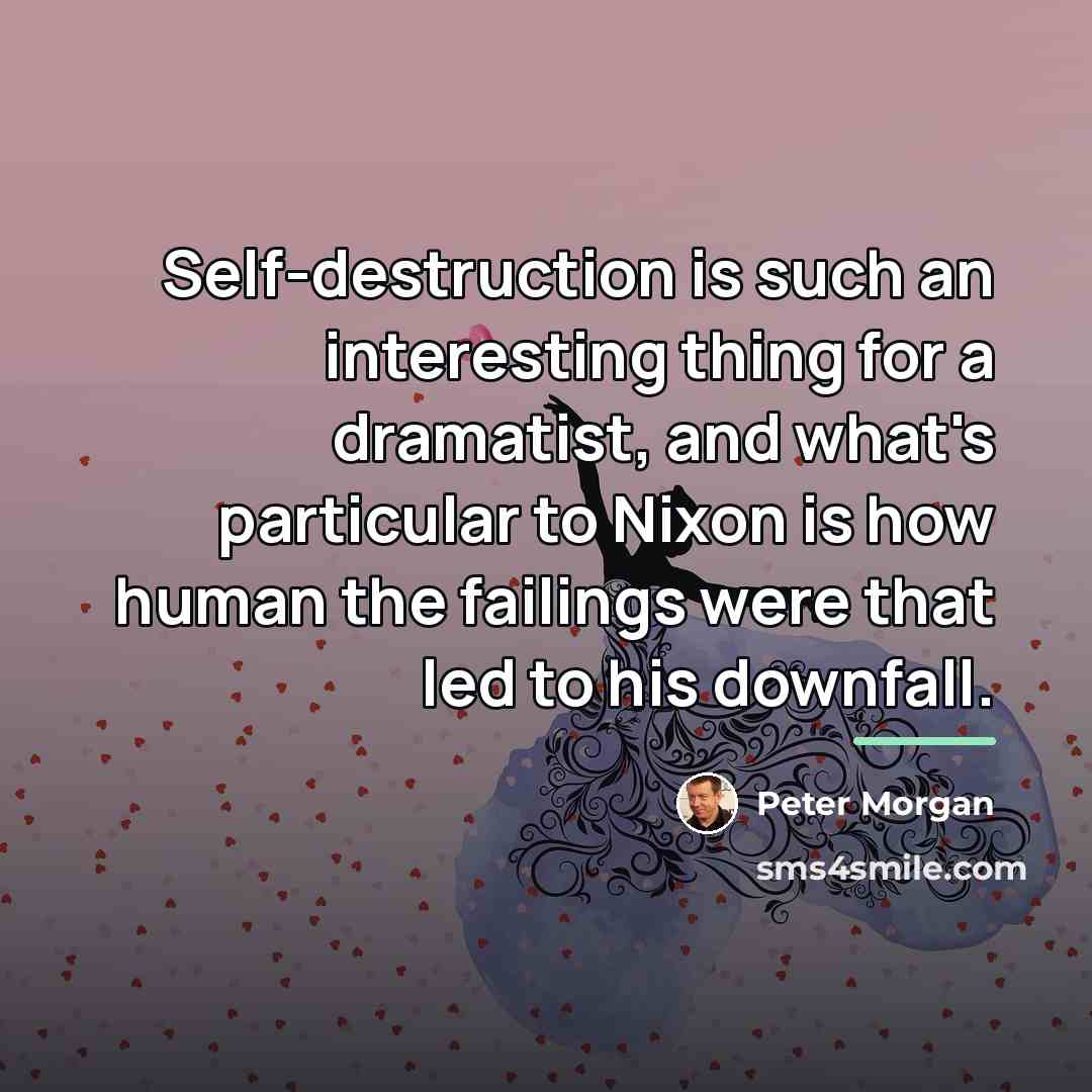 “Self-destruction is such an interesting thing for a dramatist, and…” quote by Peter Morgan