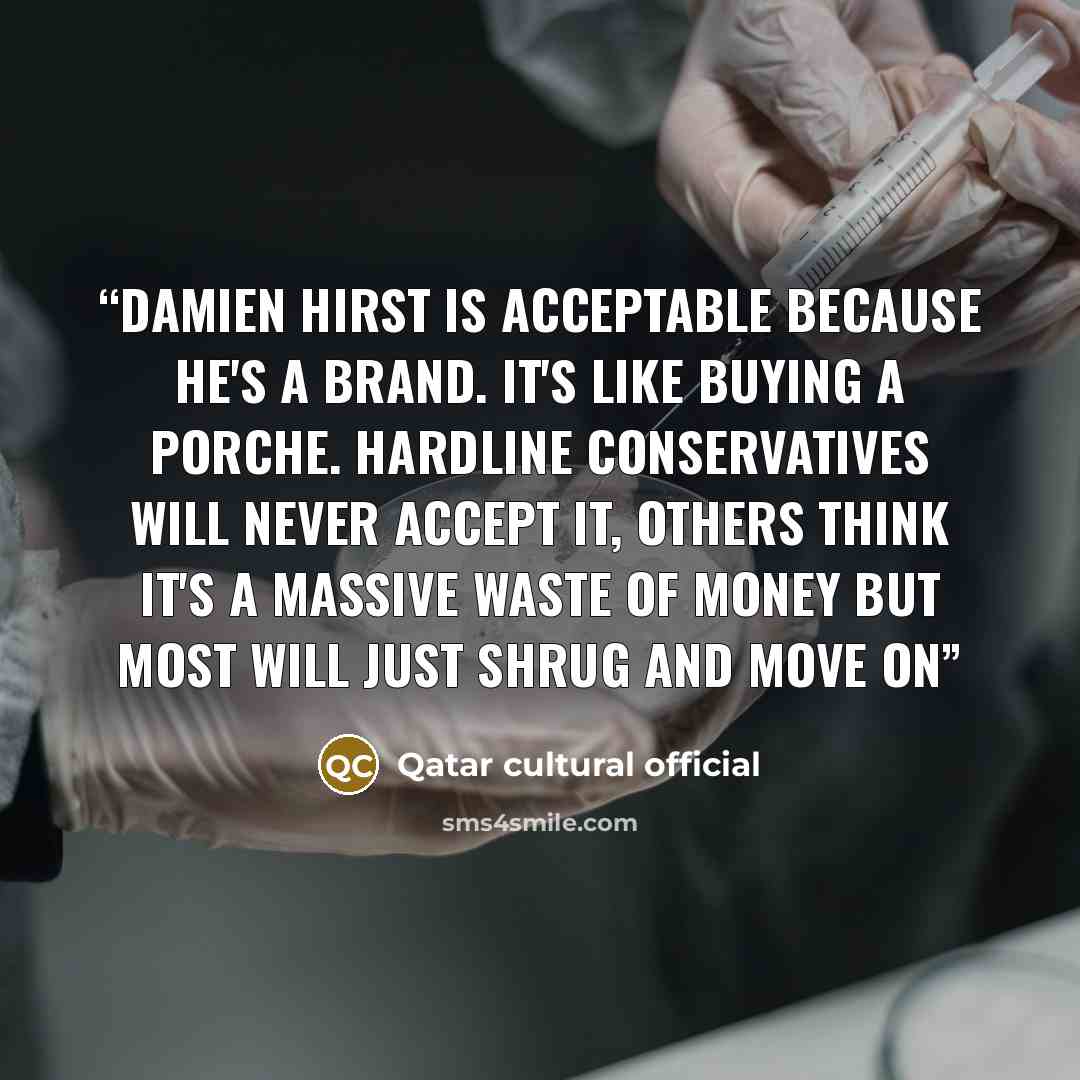 “Damien Hirst is acceptable because he's a brand. It's like buying a Porche. Hardline conservatives will never accept it, others think it's a massive waste of money but most will just shrug and move on” quote by Qatar cultural official