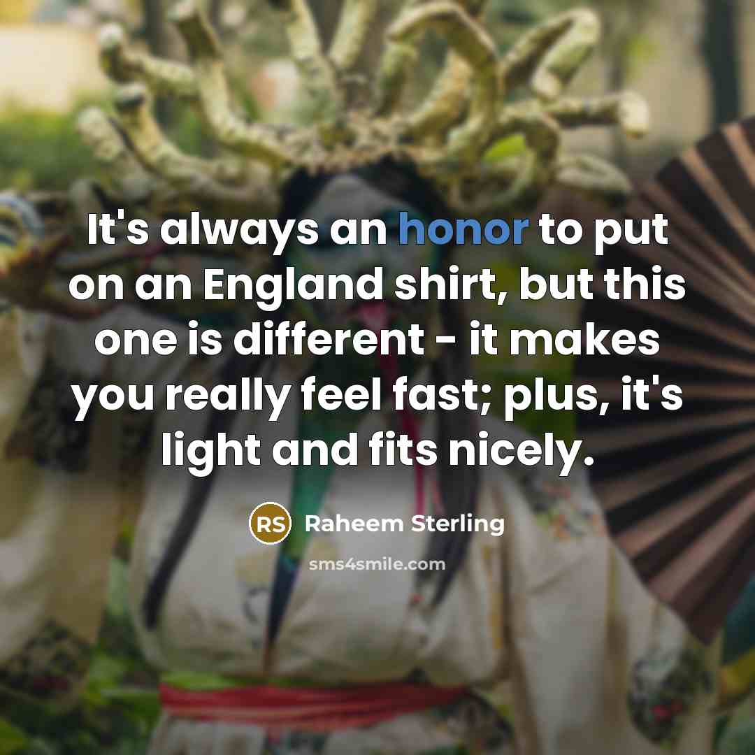 “It's always an honor to put on an England shirt,…” quote by Raheem Sterling