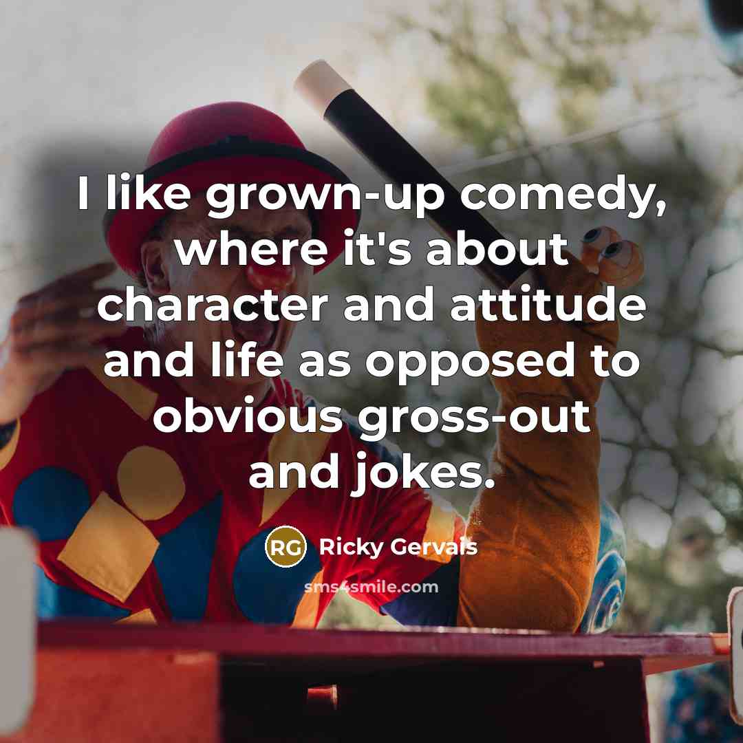 “I like grown-up comedy, where it's about character and attitude…” quote by Ricky Gervais