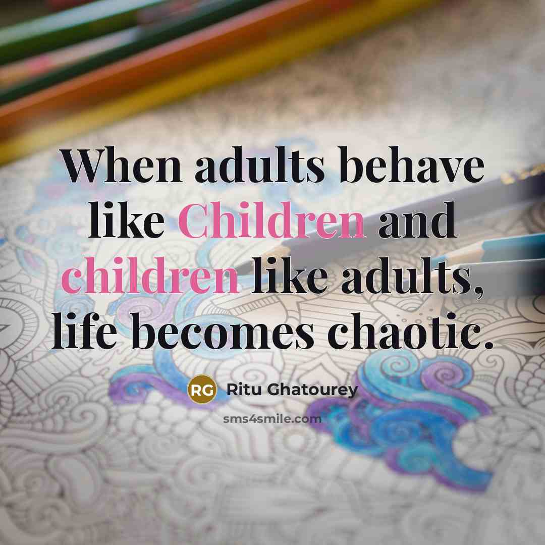 “When adults behave like Children and children like adults, life becomes chaotic.” quote by Ritu Ghatourey
