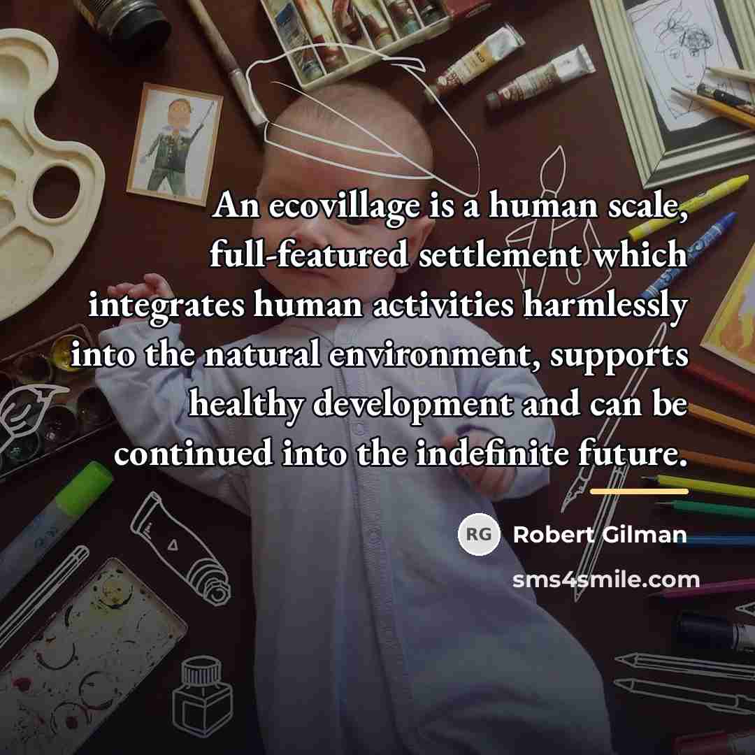 “An ecovillage is a human scale, full-featured settlement which integrates…” quote by Robert Gilman
