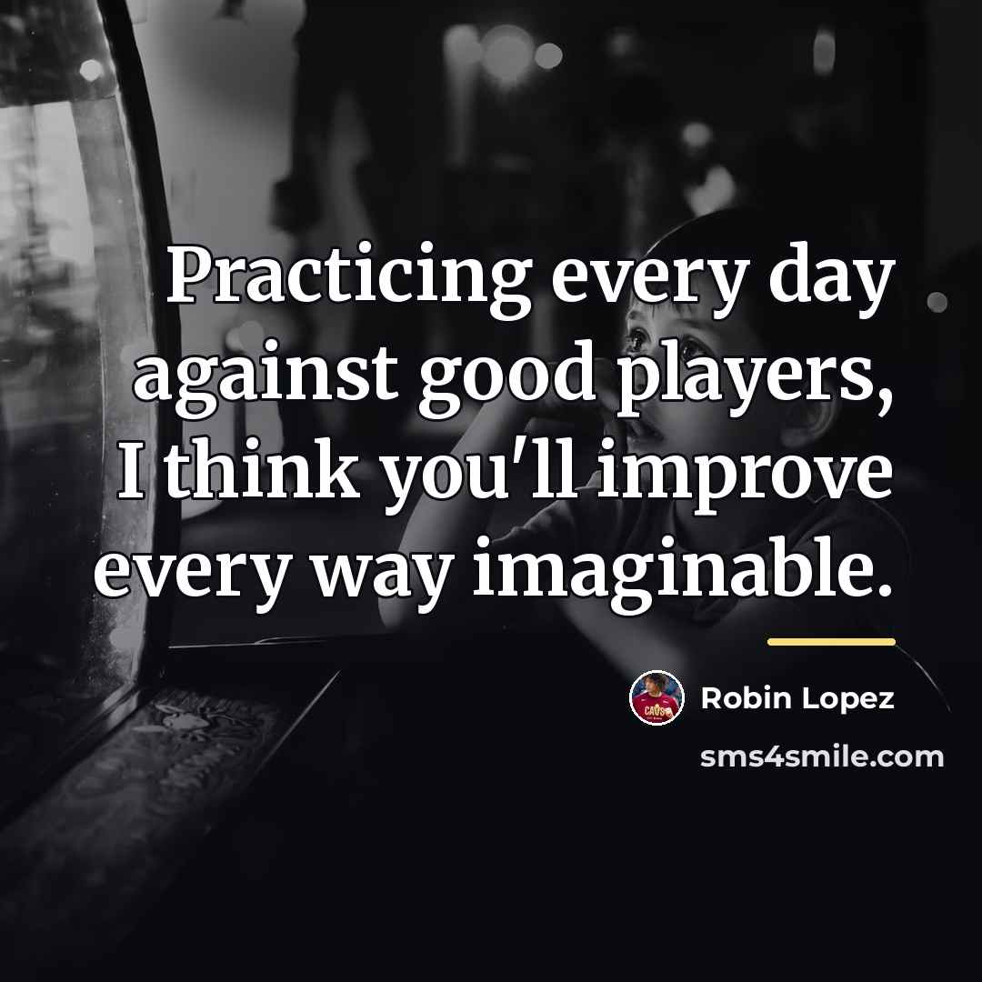 “Practicing every day against good players, I think you'll improve…” quote by Robin Lopez