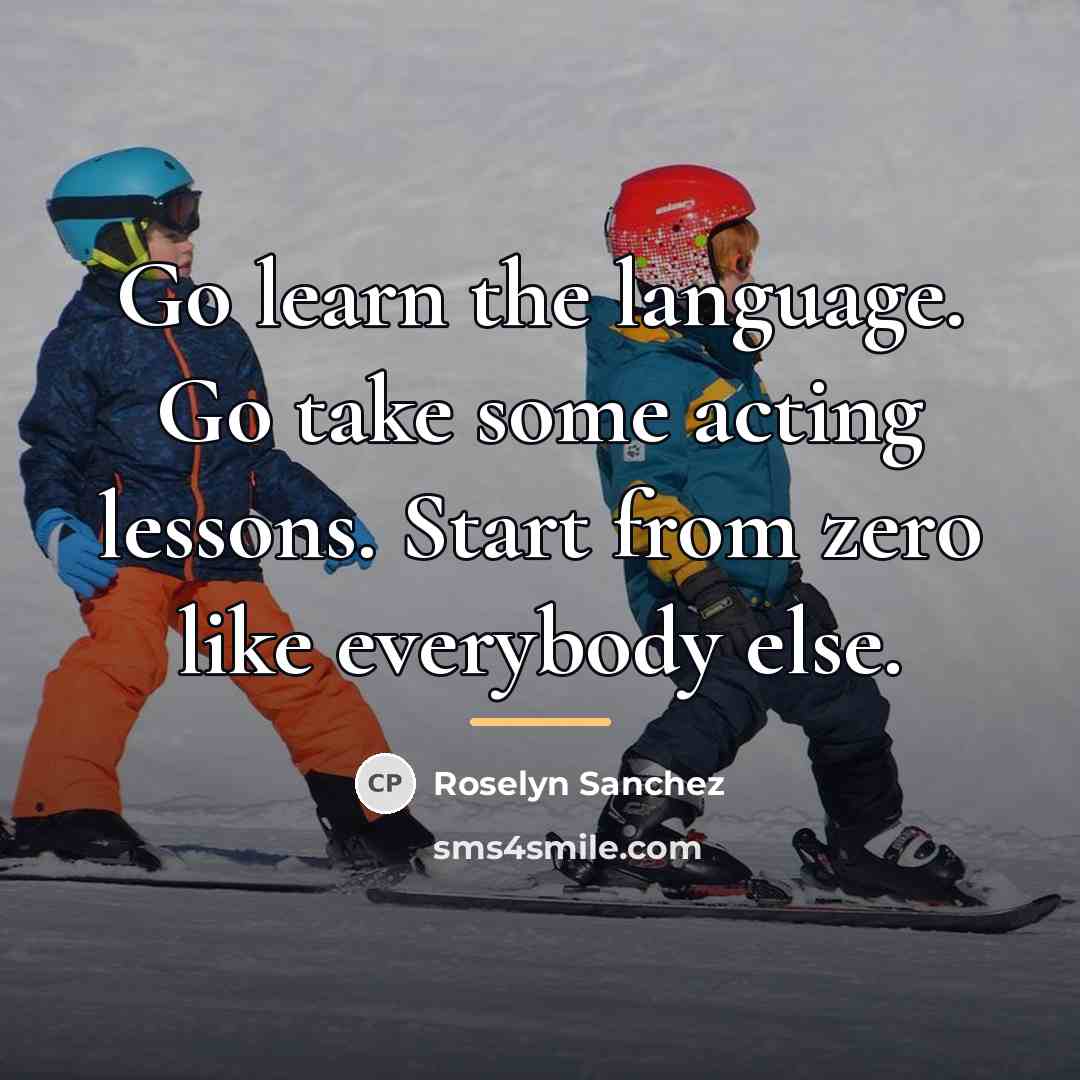 “Go learn the language. Go take some acting lessons. Start…” quote by Roselyn Sanchez