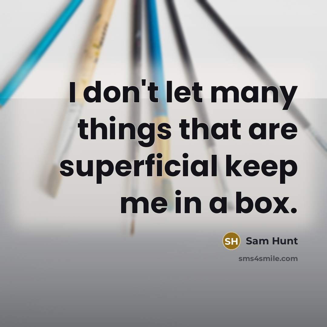 “I don't let many things that are superficial keep me…” quote by Sam Hunt