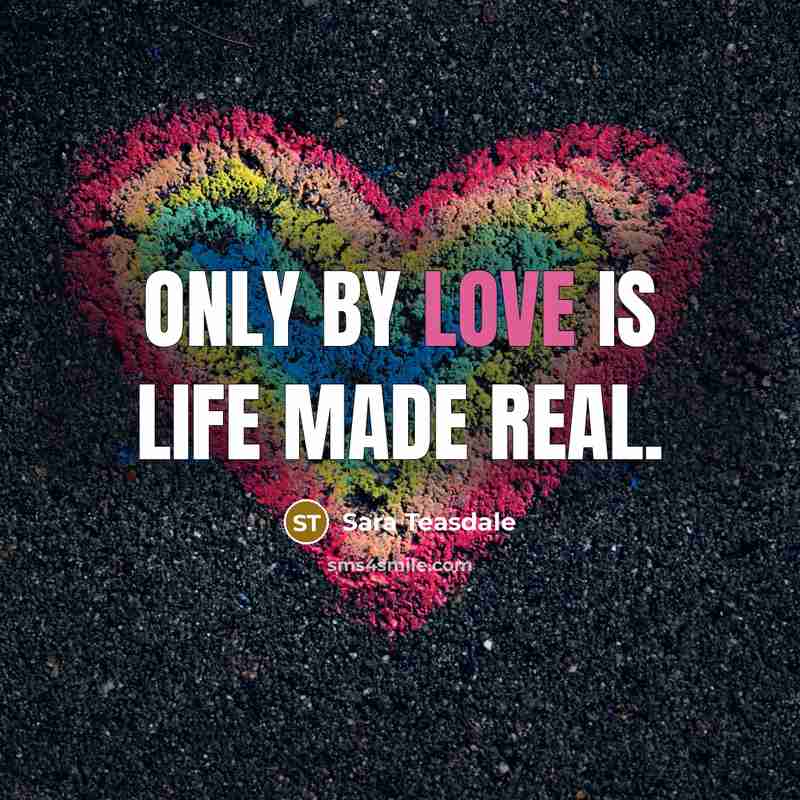 “Only by love is life made real.…” quote by Sara Teasdale