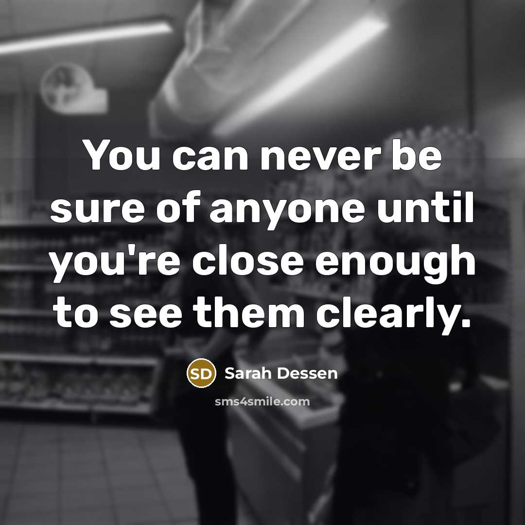“You can never be sure of anyone until you're close…” quote by Sarah Dessen