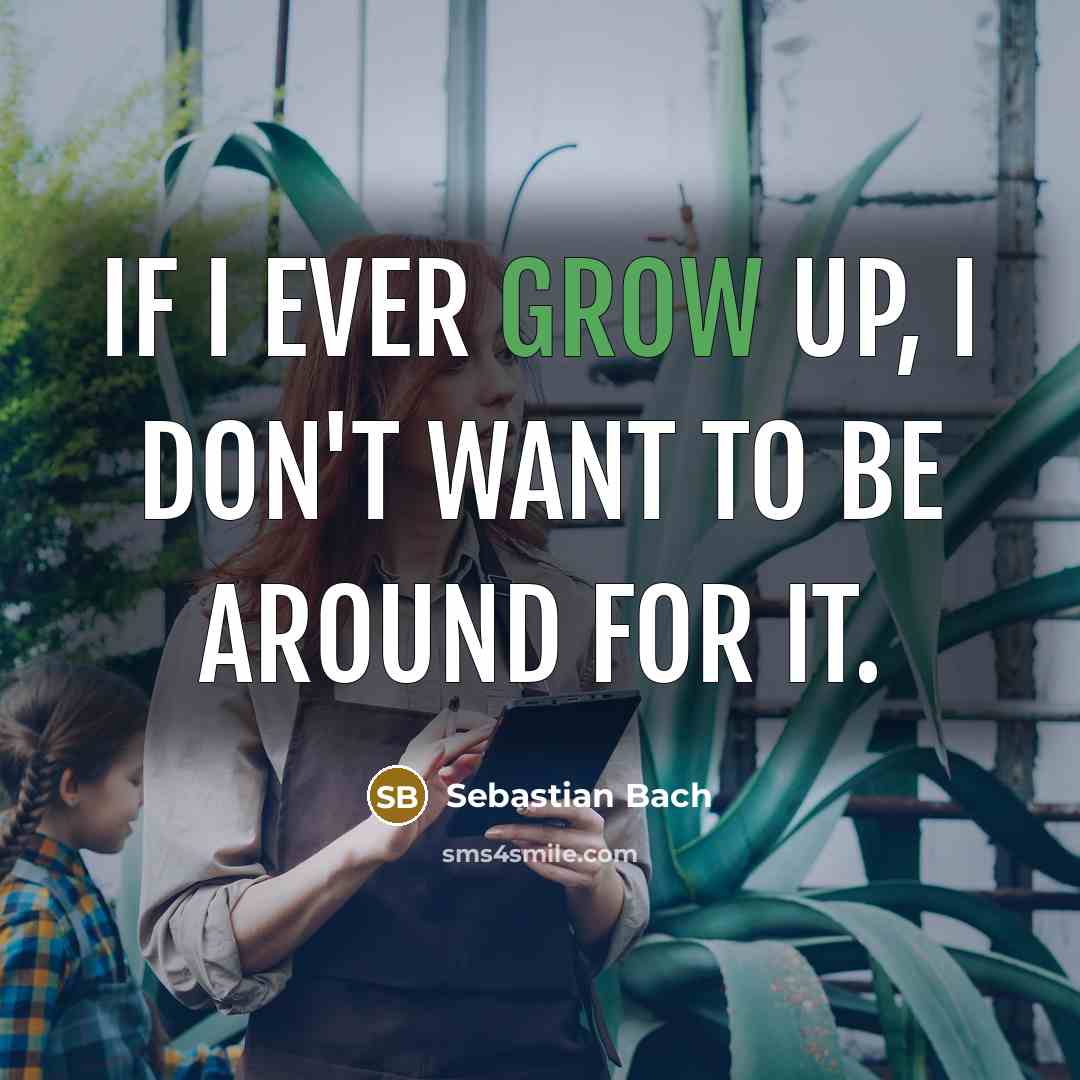 “If I ever grow up, I don't want to be around for it.” quote by Sebastian Bach