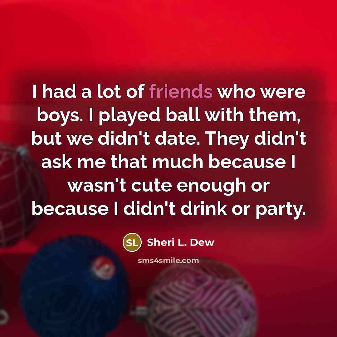 “I had a lot of friends who were boys. I…” quote by Sheri L. Dew