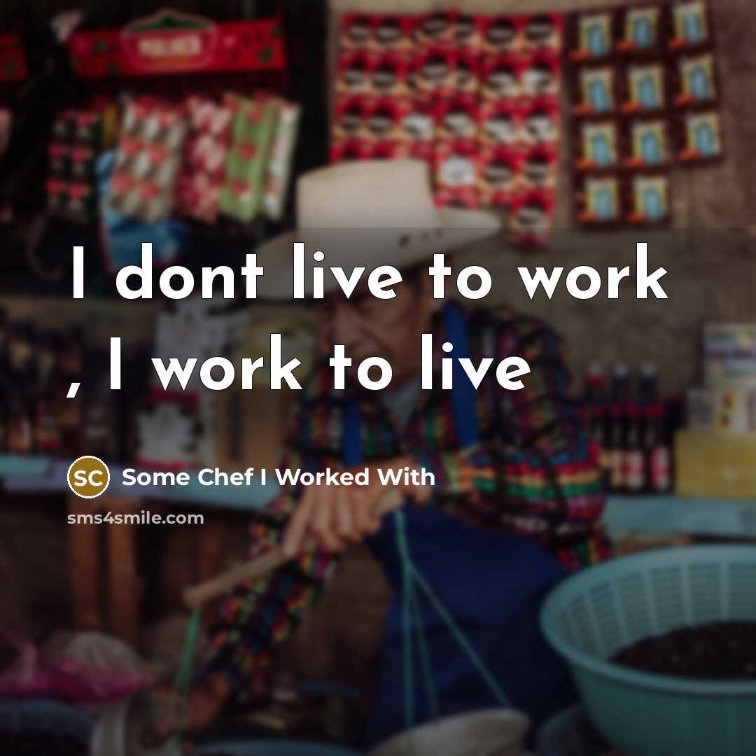 “I dont live to work , I work to live” quote by Some Chef I Worked With