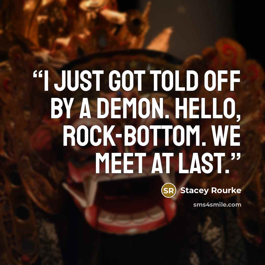 “I just got told off by a demon. Hello, rock-bottom. We meet at last.” quote by Stacey Rourke