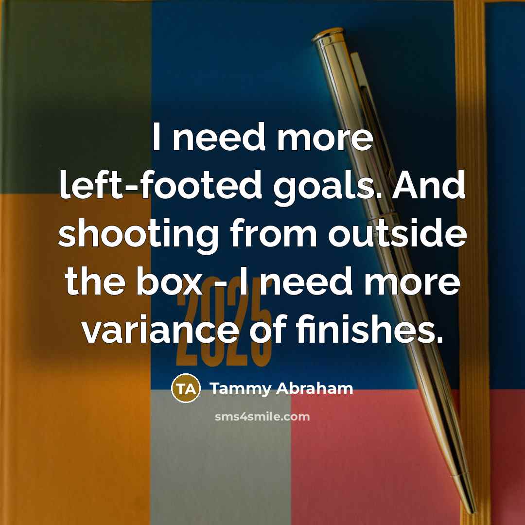 “I need more left-footed goals. And shooting from outside the…” quote by Tammy Abraham