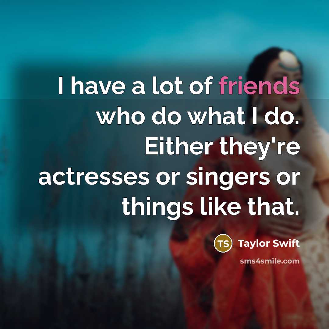 “I have a lot of friends who do what I…” quote by Taylor Swift