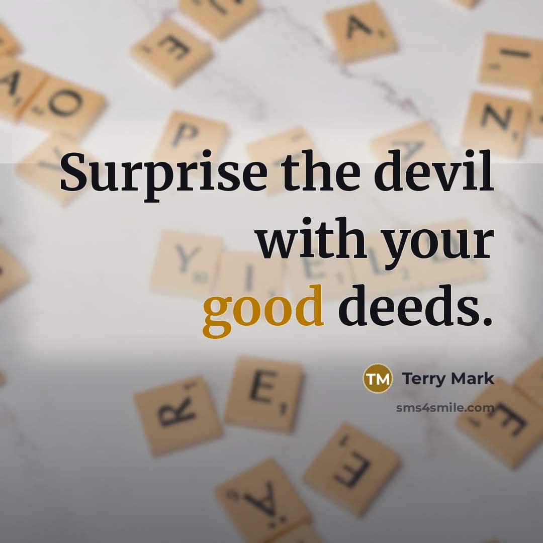 “Surprise the devil with your good deeds.” quote by Terry Mark