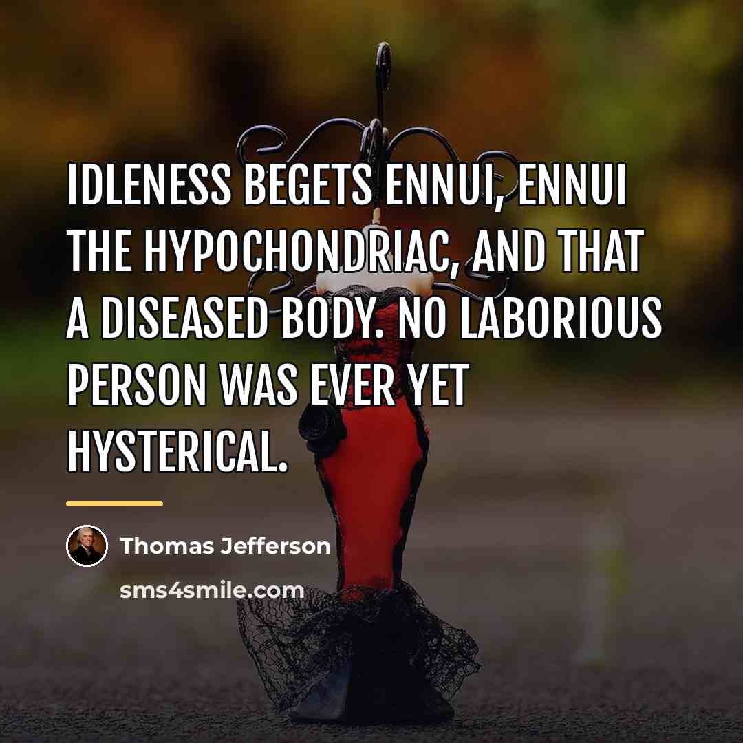 “Idleness begets ennui, ennui the hypochondriac, and that a diseased…” quote by Thomas Jefferson