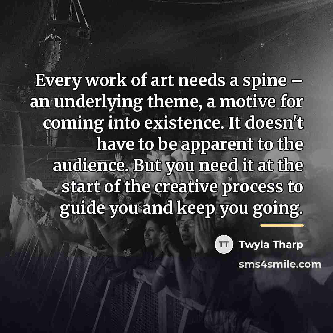 “Every work of art needs a spine – an underlying…” quote by Twyla Tharp