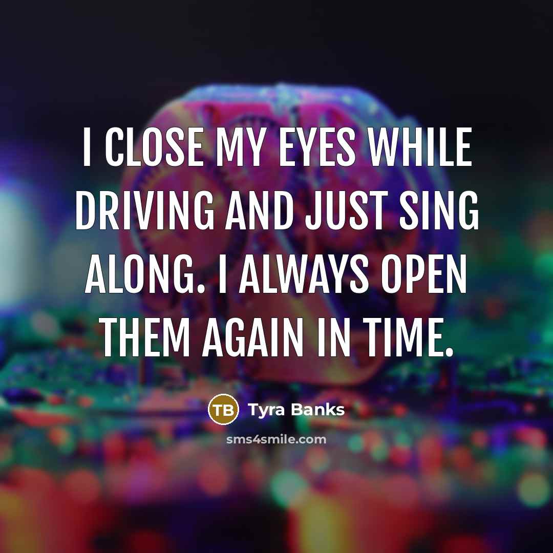 “I close my eyes while driving and just sing along.…” quote by Tyra Banks