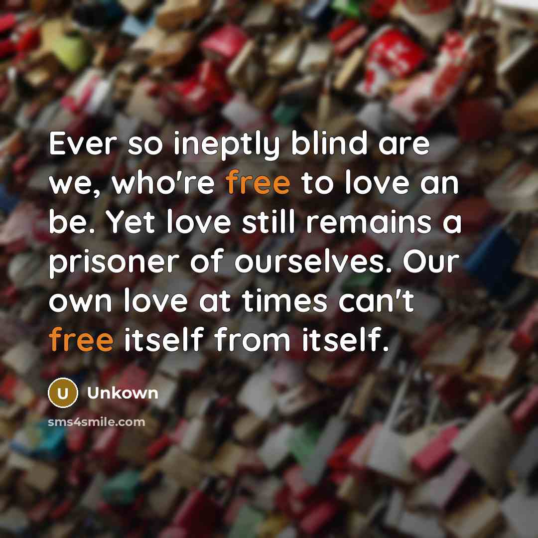 “Ever so ineptly blind are we, who're free to love…” quote by Unkown