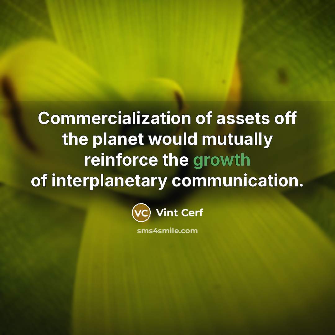 “Commercialization of assets off the planet would mutually reinforce the…” quote by Vint Cerf