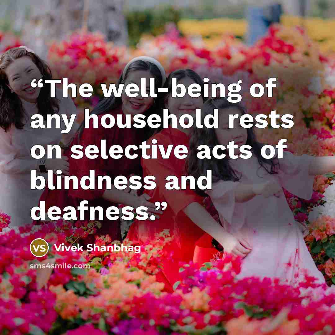 “The well-being of any household rests on selective acts of blindness and deafness.” quote by Vivek Shanbhag