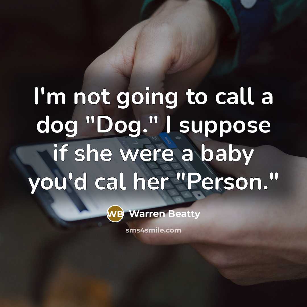 “I'm not going to call a dog "Dog." I suppose if she were a baby you'd cal her "Person."” quote by Warren Beatty