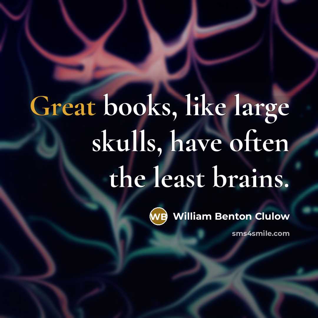 “Great books, like large skulls, have often the least brains.…” quote by William Benton Clulow