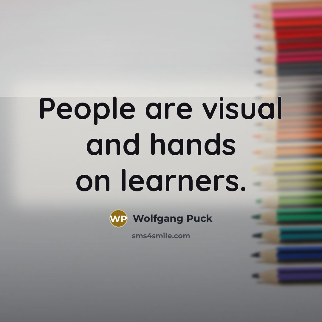 “People are visual and hands on learners.” quote by Wolfgang Puck