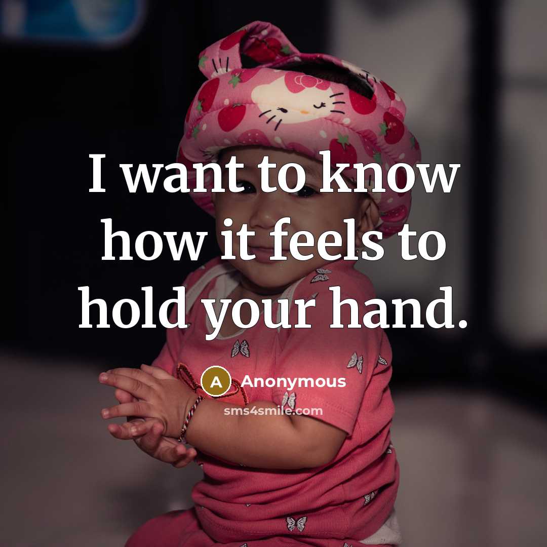 “I want to know how it feels to hold your…” quote by Anonymous