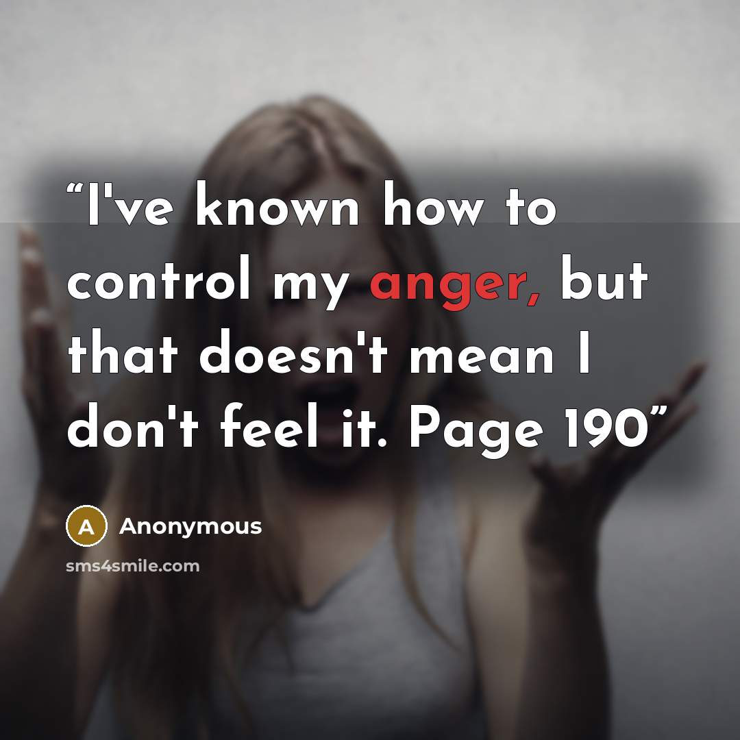 “I've known how to control my anger, but that doesn't mean I don't feel it. Page 190” quote by Anonymous