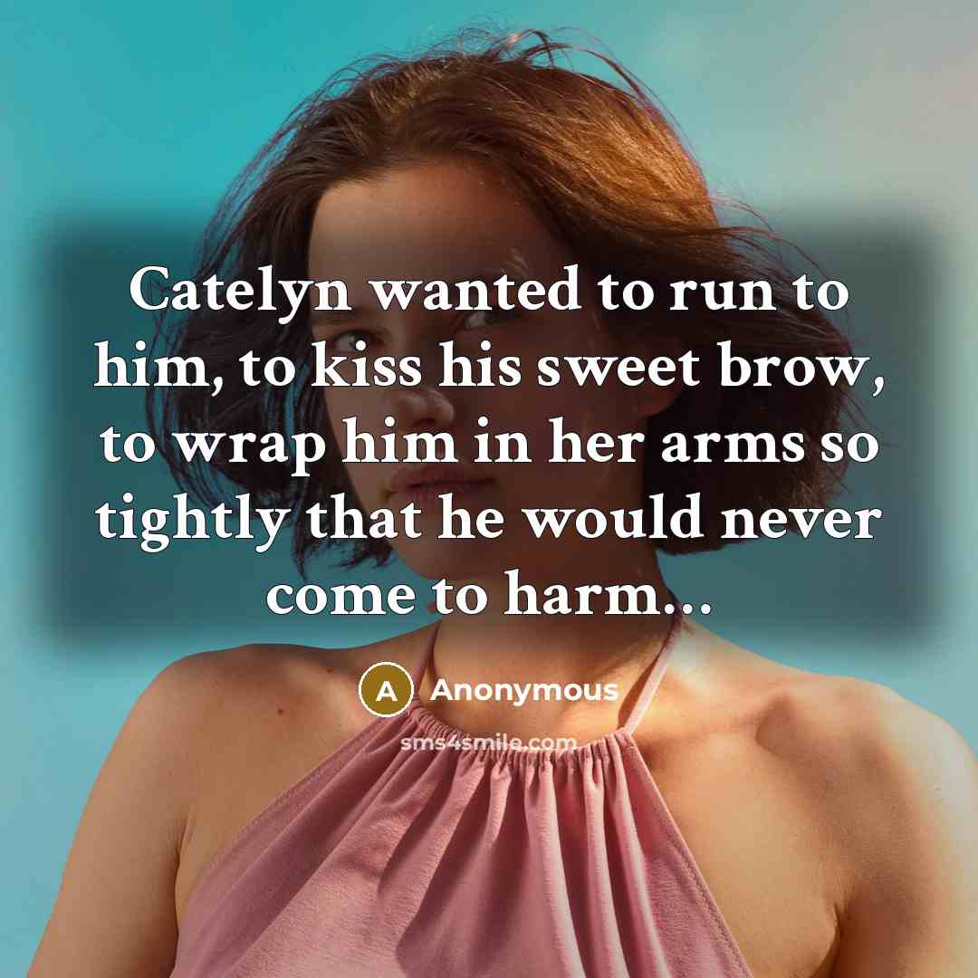 “Catelyn wanted to run to him, to kiss his sweet…” quote by Anonymous