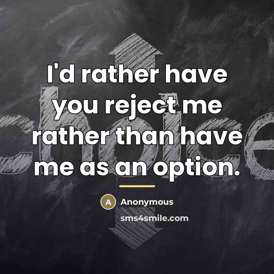 “I'd rather have you reject me rather than have me…” quote by Anonymous