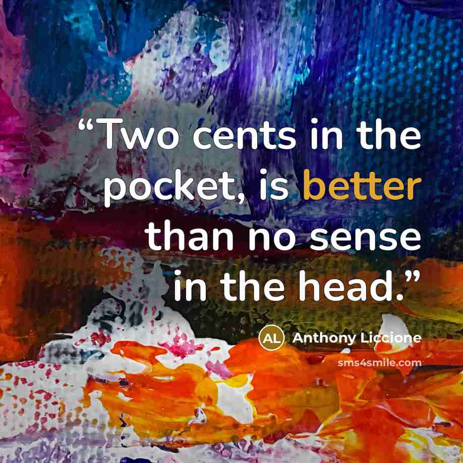 “Two cents in the pocket, is better than no sense in the head.” quote by Anthony Liccione