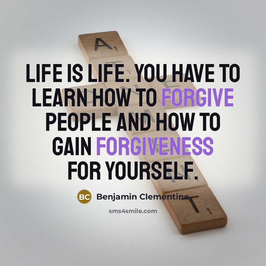 “Life is life. You have to learn how to forgive people and how to gain forgiveness for yourself.” quote by Benjamin Clementine