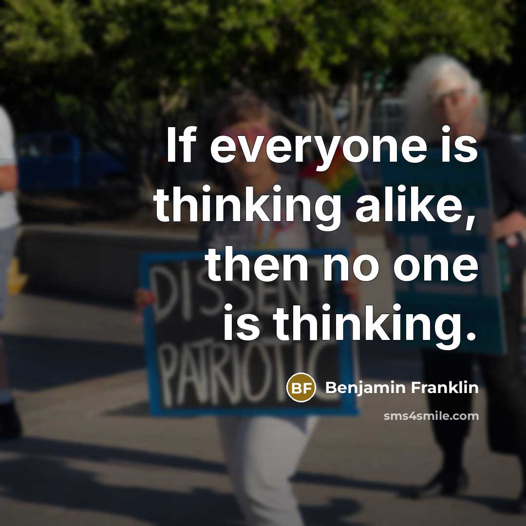 “If everyone is thinking alike, then no one is thinking.” quote by Benjamin Franklin